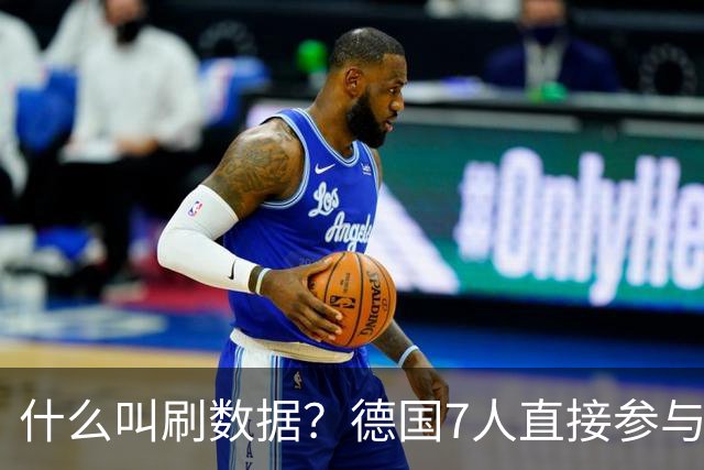 什么叫刷数据？德国7人直接参与进球 多人多次共酿惨案