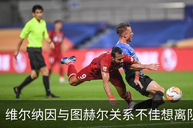 维尔纳因与图赫尔关系不佳想离队 蓝军也想送走他