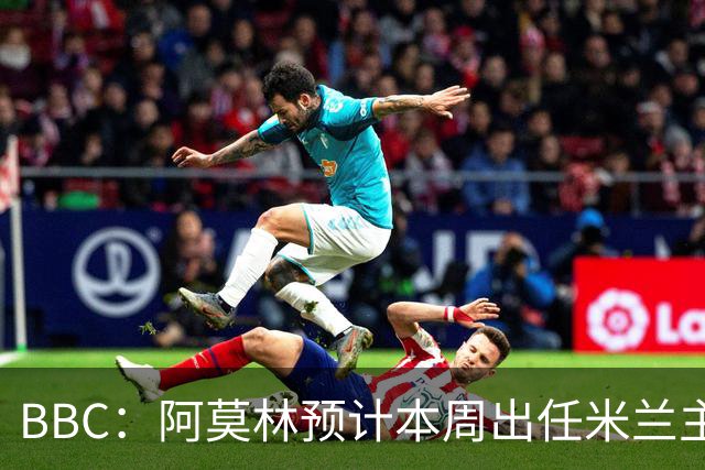 BBC：阿莫林预计本周出任米兰主帅，8月15日季前赛率队对阵曼联